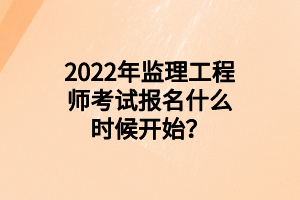 2022年監(jiān)理工程師考試報(bào)名什么時(shí)候開始？