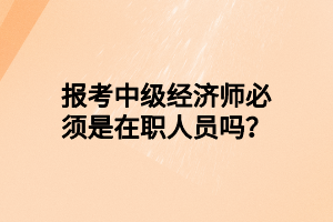 報考中級經(jīng)濟師必須是在職人員嗎？