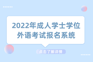 2022年成人學(xué)士學(xué)位外語考試報(bào)名系統(tǒng)