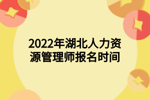 2022年湖北人力資源管理師報名時間