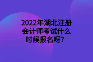 2022年湖北注冊(cè)會(huì)計(jì)師考試什么時(shí)候報(bào)名呀？