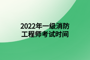 2022年一級消防工程師考試時間