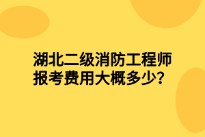 湖北二級(jí)消防工程師報(bào)考費(fèi)用大概多少？