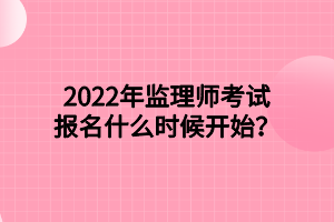 2022年監(jiān)理師考試報(bào)名什么時(shí)候開始？