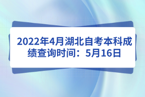 2022年4月湖北自考本科成績(jī)查詢(xún)時(shí)間：5月16日