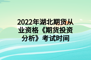 2022年湖北期貨從業(yè)資格《期貨投資分析》考試時間