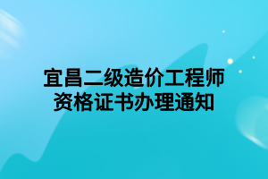 宜昌二級(jí)造價(jià)工程師資格證書辦理通知