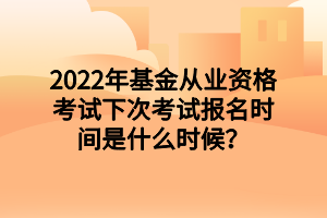 2022年基金從業(yè)資格考試下次考試報(bào)名時(shí)間是什么時(shí)候？