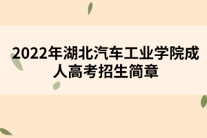 2022年湖北汽車(chē)工業(yè)學(xué)院成人高考招生簡(jiǎn)章