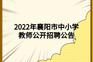 2022年襄陽(yáng)市中小學(xué)教師公開(kāi)招聘公告