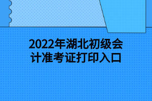 2022年湖北初級會計準考證打印入口