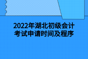 2022年湖北初級會計(jì)考試申請時(shí)間及程序