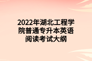 2022年湖北工程學院普通專升本英語閱讀考試大綱