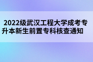 2022級武漢工程大學成考專升本新生前置?？坪瞬橥ㄖ?     