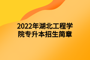 2022年湖北工程學院專升本招生簡章