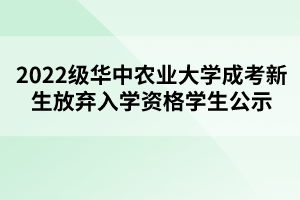 2022級(jí)華中農(nóng)業(yè)大學(xué)成考新生放棄入學(xué)資格學(xué)生公示