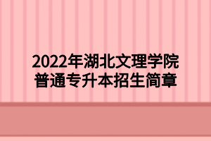 2022年湖北文理學(xué)院普通專升本招生簡章