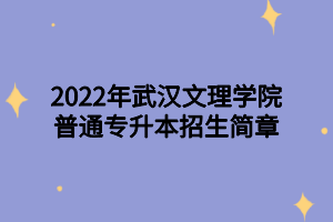 2022年武漢文理學(xué)院普通專升本招生簡章