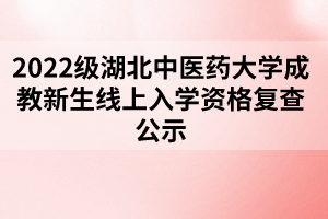 2022級(jí)湖北中醫(yī)藥大學(xué)成教新生線上入學(xué)資格復(fù)查公示