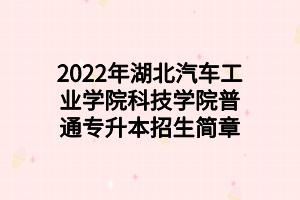 2022年湖北汽車工業(yè)學(xué)院科技學(xué)院普通專升本招生簡章