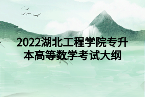 2022湖北工程學(xué)院專(zhuān)升本高等數(shù)學(xué)考試大綱