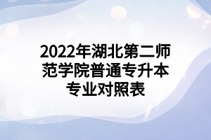 2022年湖北第二師范學(xué)院普通專升本專業(yè)對(duì)照表