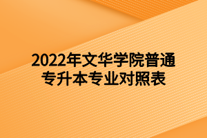 2022年文華學院普通專升本專業(yè)對照表