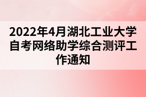 2022年4月湖北工業(yè)大學(xué)自考網(wǎng)絡(luò)助學(xué)綜合測評工作通知