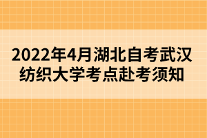 2022年4月湖北自考武漢紡織大學(xué)考點(diǎn)赴考須知