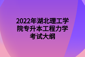 2022年湖北理工學(xué)院專(zhuān)升本工程力學(xué)考試大綱