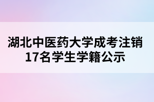 湖北中醫(yī)藥大學(xué)成考注銷(xiāo)17名學(xué)生學(xué)籍公示