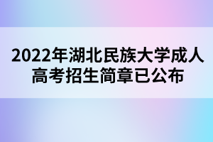 2022年湖北民族大學成人高考招生簡章已公布