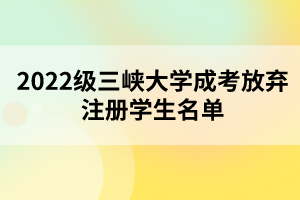 2022級三峽大學成考放棄注冊學生名單