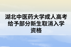 湖北中醫(yī)藥大學(xué)成人高考給予部分新生取消入學(xué)資格