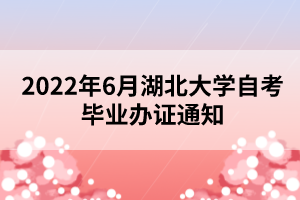 2022年6月湖北大學自考畢業(yè)辦證通知