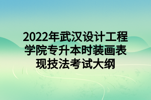 2022年武漢設(shè)計(jì)工程學(xué)院專升本時(shí)裝畫表現(xiàn)技法考試大綱