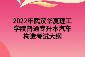 2022年武漢華夏理工學院普通專升本汽車構(gòu)造考試大綱