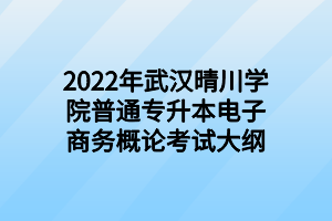 2022年武漢晴川學(xué)院普通專升本電子商務(wù)概論考試大綱