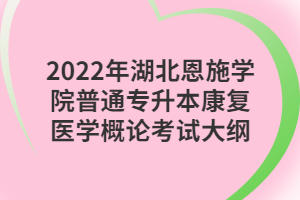 2022年湖北恩施學(xué)院普通專(zhuān)升本康復(fù)醫(yī)學(xué)概論考試大綱