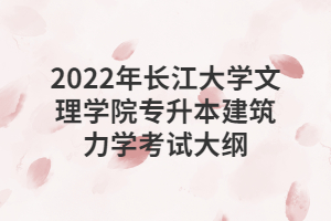 2022年長(zhǎng)江大學(xué)文理學(xué)院專升本建筑力學(xué)考試大綱