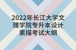 2022年長(zhǎng)江大學(xué)文理學(xué)院專(zhuān)升本設(shè)計(jì)素描考試大綱