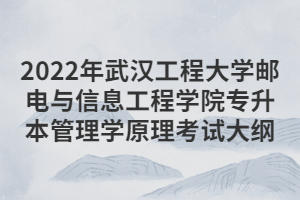 2022年武漢工程大學(xué)郵電與信息工程學(xué)院專(zhuān)升本管理學(xué)原理考試大綱