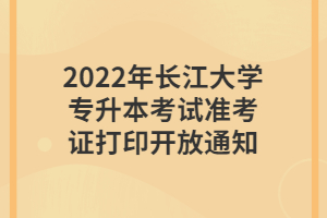 2022年長(zhǎng)江大學(xué)專升本考試準(zhǔn)考證打印開放通知