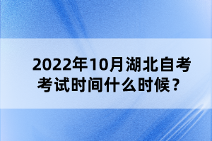 2022年10月湖北自考考試時(shí)間什么時(shí)候？