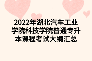 2022年湖北汽車工業(yè)學(xué)院科技學(xué)院普通專升本課程考試大綱匯總