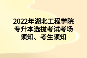 2022年湖北工程學(xué)院專升本選拔考試考場須知、考生須知