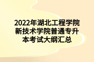 2022年湖北工程學院新技術(shù)學院普通專升本考試大綱匯總