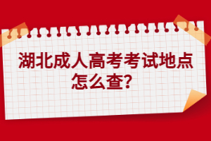 湖北成人高考考試地點(diǎn)怎么查？