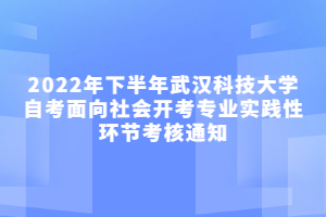 2022年下半年武漢科技大學(xué)自考面向社會開考專業(yè)實踐性環(huán)節(jié)考核通知