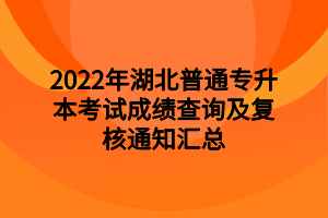 2022年湖北普通專升本考試成績查詢及復(fù)核通知匯總